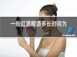 一般红酒醒酒多长时间为好?
