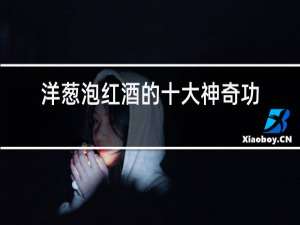 洋葱泡红酒的十大神奇功效