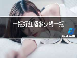 一瓶好红酒多少钱一瓶