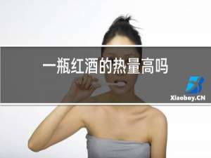 一瓶红酒的热量高吗