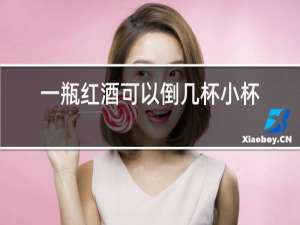 一瓶红酒可以倒几杯小杯