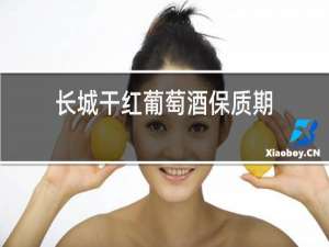 长城干红葡萄酒保质期