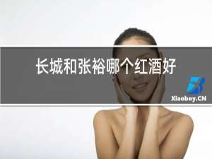长城和张裕哪个红酒好