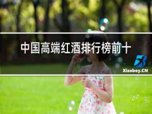 中国高端红酒排行榜前十名