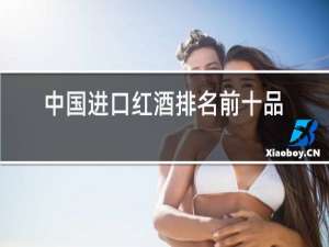 中国进口红酒排名前十品牌