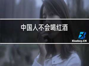 中国人不会喝红酒