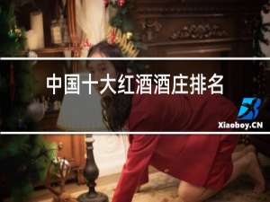 中国十大红酒酒庄排名