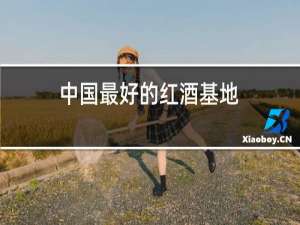 中国最好的红酒基地