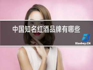 中国知名红酒品牌有哪些