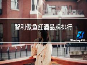 智利傲鱼红酒品牌排行