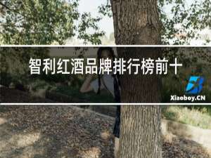 智利红酒品牌排行榜前十