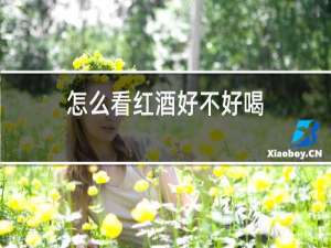 怎么看红酒好不好喝