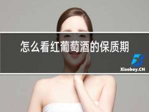 怎么看红葡萄酒的保质期