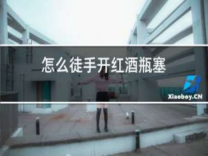 怎么徒手开红酒瓶塞