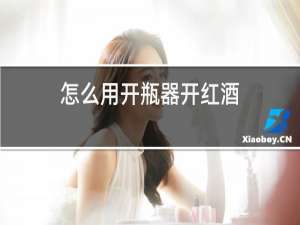 怎么用开瓶器开红酒