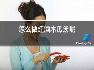 怎么做红酒木瓜汤呢
