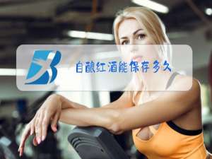 自酿红酒能保存多久