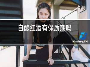 自酿红酒有保质期吗