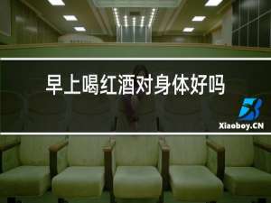 早上喝红酒对身体好吗