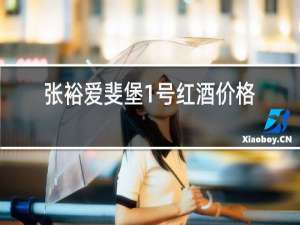 张裕爱斐堡1号红酒价格表