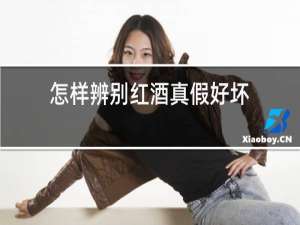 怎样辨别红酒真假好坏