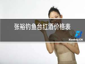 张裕钓鱼台红酒价格表