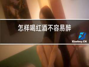 怎样喝红酒不容易醉