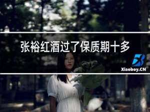 张裕红酒过了保质期十多年还能喝吗