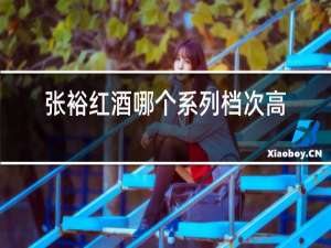 张裕红酒哪个系列档次高