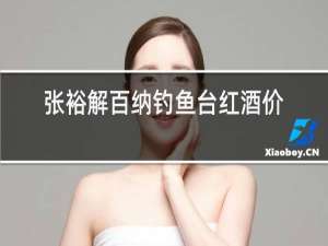 张裕解百纳钓鱼台红酒价格
