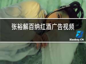 张裕解百纳红酒广告视频