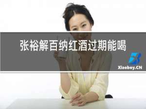 张裕解百纳红酒过期能喝吗