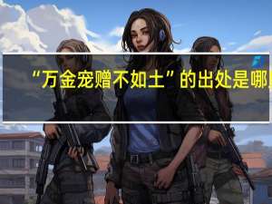 “万金宠赠不如土”的出处是哪里