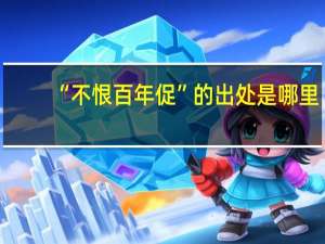 “不恨百年促”的出处是哪里