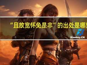“且放宽怀免是非”的出处是哪里