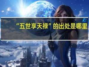 “五世享天禄”的出处是哪里