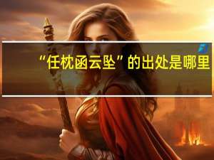 “任枕函云坠”的出处是哪里