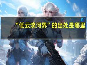 “低云淡河界”的出处是哪里