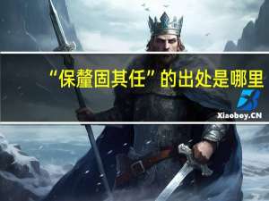 “保釐固其任”的出处是哪里