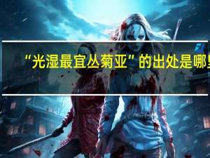 “光湿最宜丛菊亚”的出处是哪里