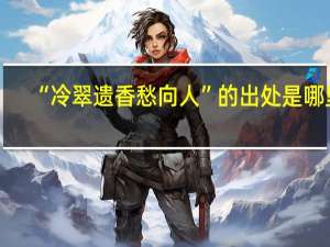 “冷翠遗香愁向人”的出处是哪里