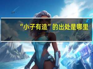 “小子有造”的出处是哪里