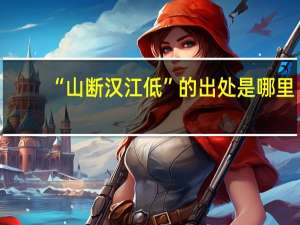 “山断汉江低”的出处是哪里