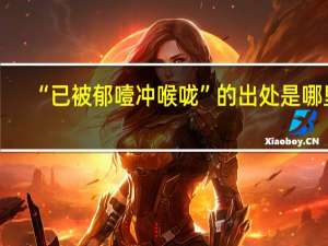 “已被郁噎冲喉咙”的出处是哪里