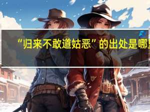 “归来不敢道姑恶”的出处是哪里
