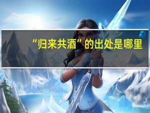 “归来共酒”的出处是哪里