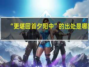 “更堪回首夕阳中”的出处是哪里