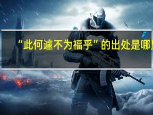 “此何遽不为福乎”的出处是哪里