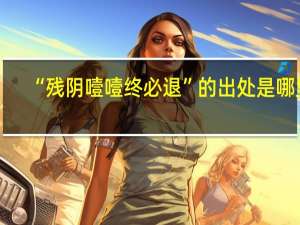 “残阴噎噎终必退”的出处是哪里