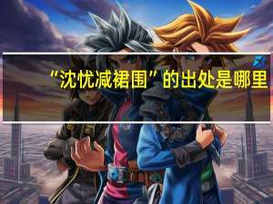 “沈忧减裙围”的出处是哪里